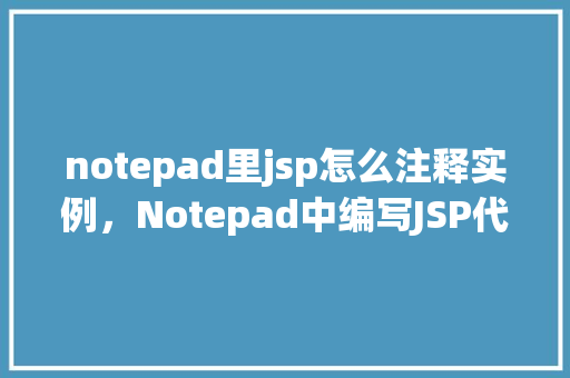 notepad里jsp怎么注释实例，Notepad中编写JSP代码的注释实例