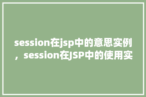 session在jsp中的意思实例，session在JSP中的使用实例：如何实现用户登录状态的跟踪