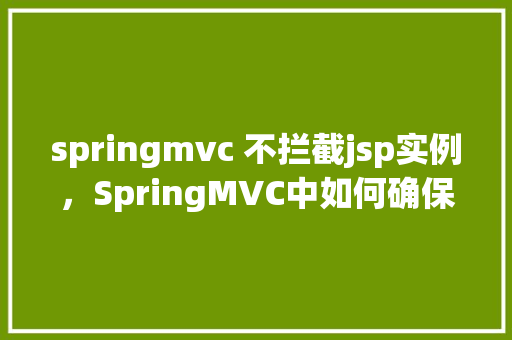 springmvc 不拦截jsp实例，SpringMVC中如何确保不拦截JSP页面实例