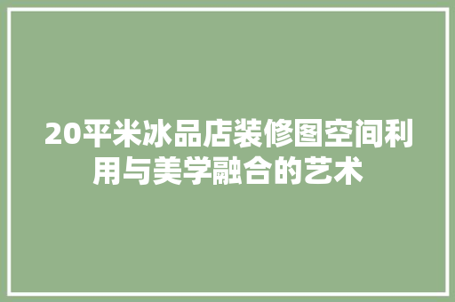 20平米冰品店装修图空间利用与美学融合的艺术