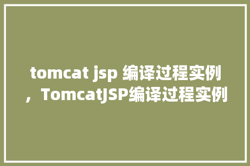 tomcat jsp 编译过程实例，TomcatJSP编译过程实例详解