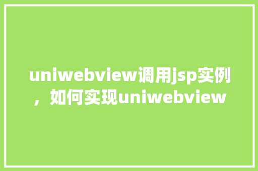 uniwebview调用jsp实例，如何实现uniwebview调用jsp实例实例详解