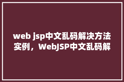 web jsp中文乱码解决方法实例，WebJSP中文乱码解决方法实例详解