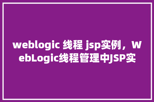 weblogic 线程 jsp实例，WebLogic线程管理中JSP实例的优化方法讨论