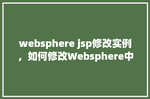 websphere jsp修改实例，如何修改Websphere中JSP实例的示例教程  第1张