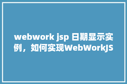 webwork jsp 日期显示实例，如何实现WebWorkJSP中的日期显示功能实例介绍