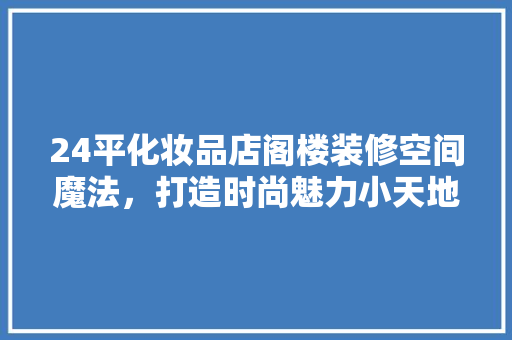 24平化妆品店阁楼装修空间魔法，打造时尚魅力小天地