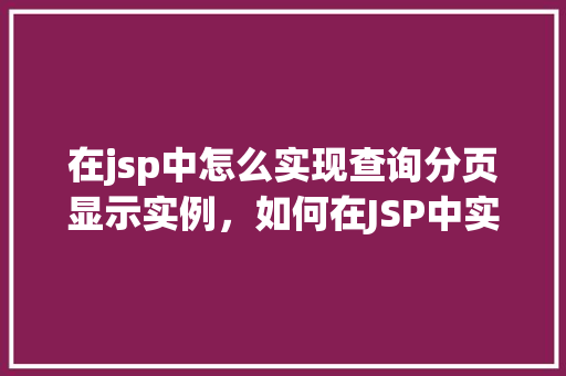 在jsp中怎么实现查询分页显示实例，如何在JSP中实现分页查询的实例教程