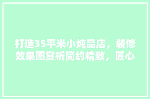 打造35平米小炖品店，装修效果图赏析简约精致，匠心独具