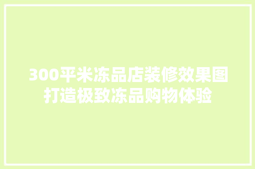 300平米冻品店装修效果图打造极致冻品购物体验