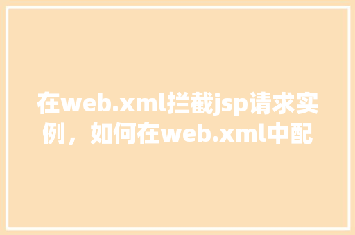 在web.xml拦截jsp请求实例，如何在web.xml中配置拦截jsp请求的实例