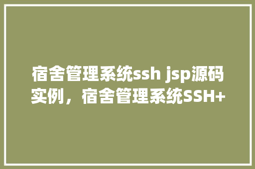 宿舍管理系统ssh jsp源码实例，宿舍管理系统SSH+JSP源码实例详解与实战方法