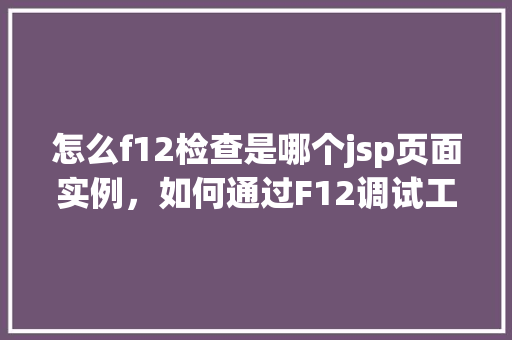 怎么f12检查是哪个jsp页面实例，如何通过F12调试工具确定是哪个JSP页面实例