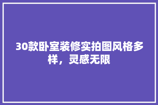 30款卧室装修实拍图风格多样，灵感无限