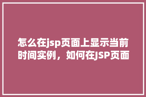 怎么在jsp页面上显示当前时间实例，如何在JSP页面上展示实时时间  第1张