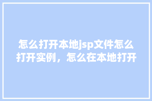 怎么打开本地jsp文件怎么打开实例，怎么在本地打开jsp文件实例教程  第1张