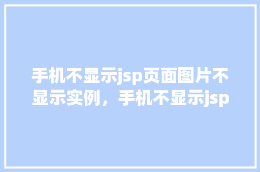 手机不显示jsp页面图片不显示实例，手机不显示jsp页面图片不显示实例介绍