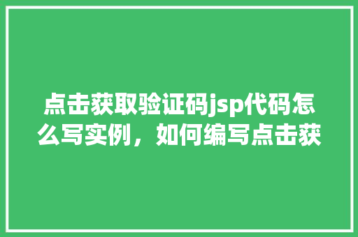 点击获取验证码jsp代码怎么写实例，如何编写点击获取验证码的JSP代码实例