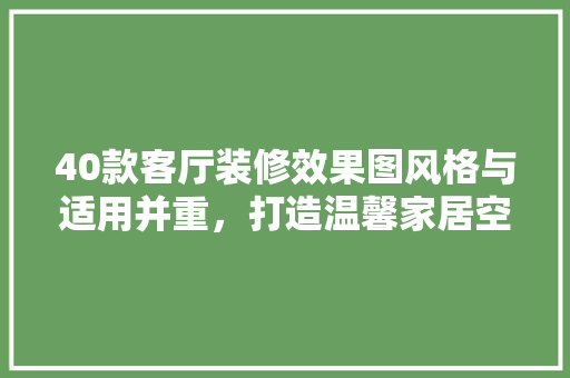40款客厅装修效果图风格与适用并重，打造温馨家居空间