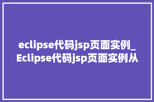 eclipse代码jsp页面实例_Eclipse代码jsp页面实例从入门到精通