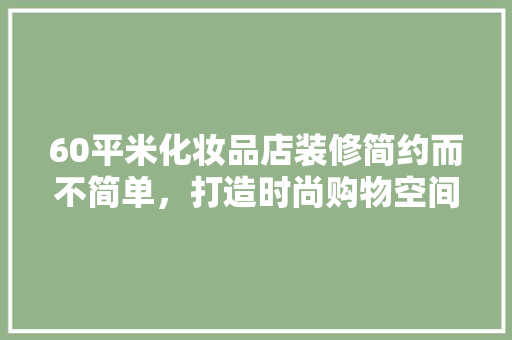 60平米化妆品店装修简约而不简单，打造时尚购物空间