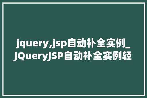 jquery,jsp自动补全实例_JQueryJSP自动补全实例轻松实现高效输入体验