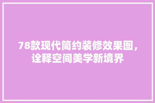 78款现代简约装修效果图，诠释空间美学新境界