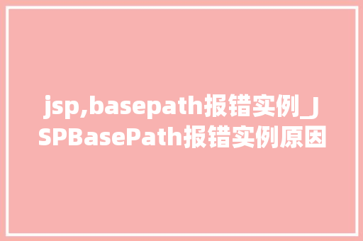jsp,basepath报错实例_JSPBasePath报错实例原因、解决方法及预防措施