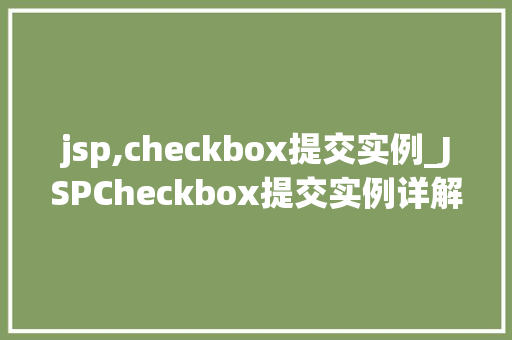 jsp,checkbox提交实例_JSPCheckbox提交实例详解轻松实现复选框表单数据提交