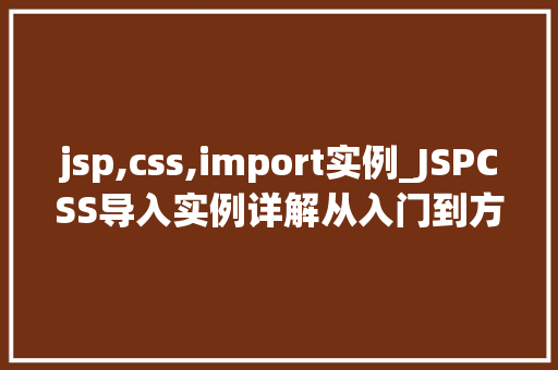 jsp,css,import实例_JSPCSS导入实例详解从入门到方法
