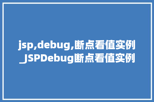 jsp,debug,断点看值实例_JSPDebug断点看值实例实战与方法分享