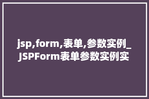 jsp,form,表单,参数实例_JSPForm表单参数实例实战与方法分享