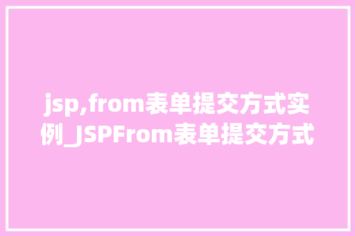 jsp,from表单提交方式实例_JSPFrom表单提交方式实例详解实战教学与例子分析