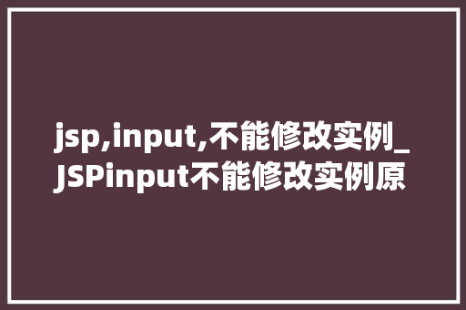 jsp,input,不能修改实例_JSPinput不能修改实例原因及解决方法