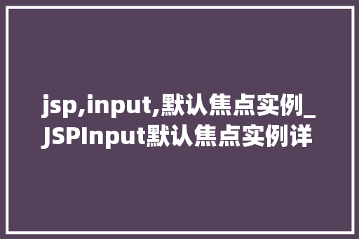 jsp,input,默认焦点实例_JSPInput默认焦点实例详解让表单输入更便捷