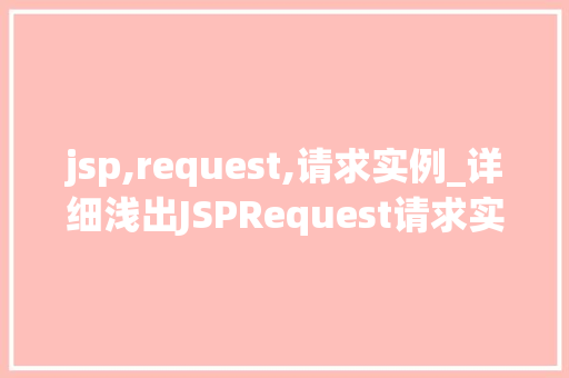 jsp,request,请求实例_详细浅出JSPRequest请求实例带你领略JavaWeb编程之美