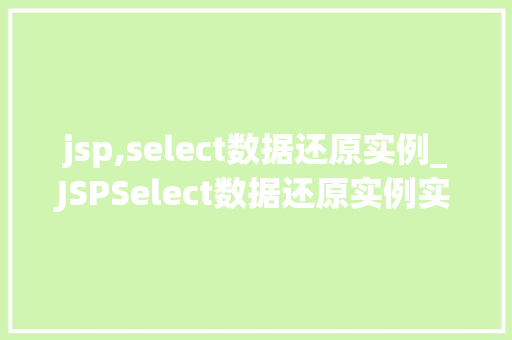 jsp,select数据还原实例_JSPSelect数据还原实例实战与方法分享
