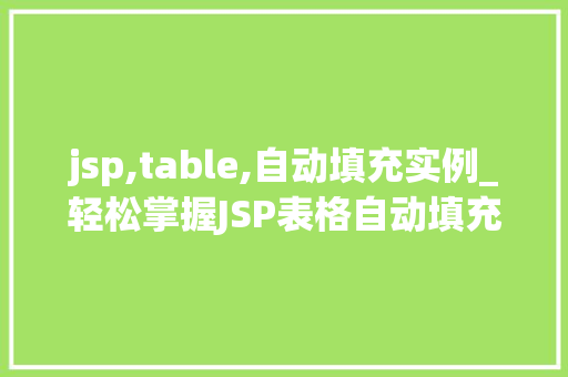 jsp,table,自动填充实例_轻松掌握JSP表格自动填充,实例与实操指南