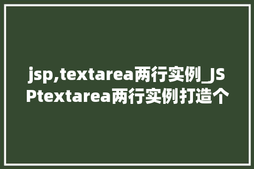 jsp,textarea两行实例_JSPtextarea两行实例打造个化表单输入体验