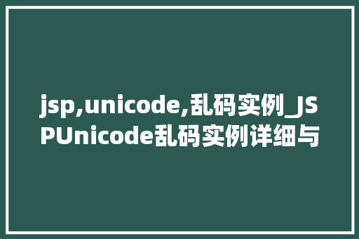 jsp,unicode,乱码实例_JSPUnicode乱码实例详细与解决方法
