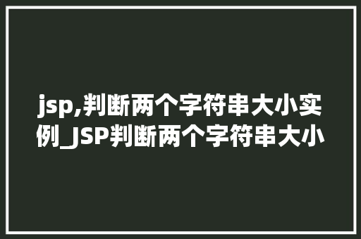 jsp,判断两个字符串大小实例_JSP判断两个字符串大小实例从入门到精通