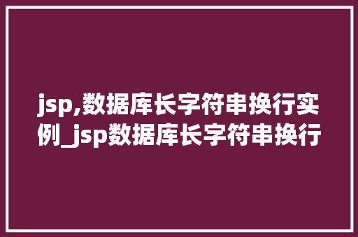 jsp,数据库长字符串换行实例_jsp数据库长字符串换行实例轻松应对超长文本显示问题