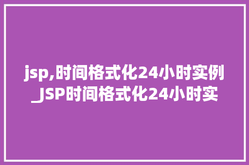 jsp,时间格式化24小时实例_JSP时间格式化24小时实例轻松实现时间显示与转换