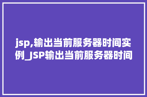 jsp,输出当前服务器时间实例_JSP输出当前服务器时间实例从入门到方法