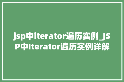 jsp中iterator遍历实例_JSP中Iterator遍历实例详解轻松掌握Java集合遍历方法