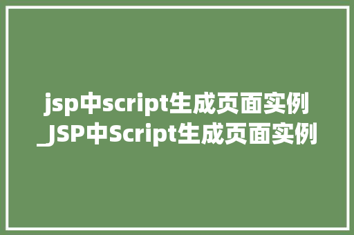 jsp中script生成页面实例_JSP中Script生成页面实例详细与实战方法