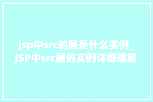 jsp中src的属是什么实例_JSP中src属的实例详细理解其应用与原理