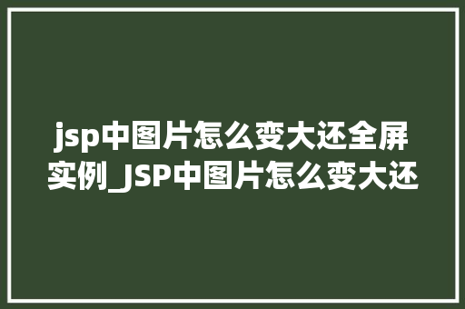 jsp中图片怎么变大还全屏实例_JSP中图片怎么变大还全屏展示实例详解