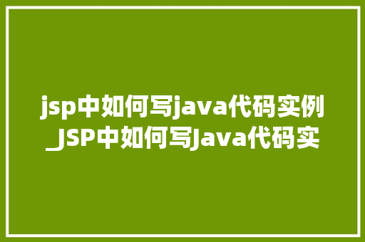 jsp中如何写java代码实例_JSP中如何写Java代码实例实战方法