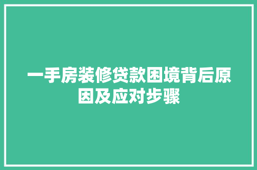 一手房装修贷款困境背后原因及应对步骤
